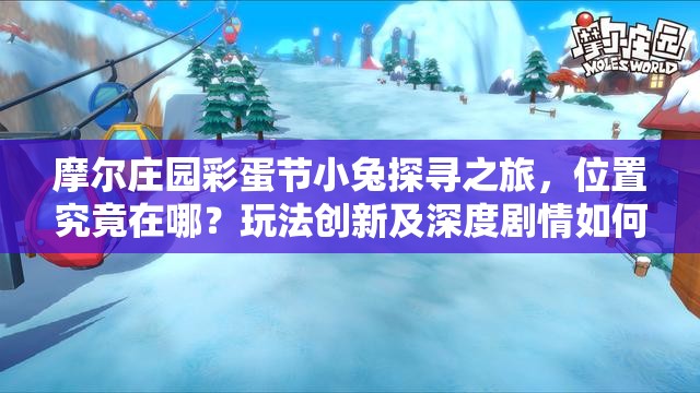 摩尔庄园彩蛋节小兔探寻之旅，位置究竟在哪？玩法创新及深度剧情如何？