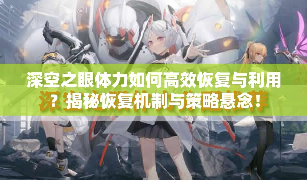 深空之眼体力如何高效恢复与利用？揭秘恢复机制与策略悬念！