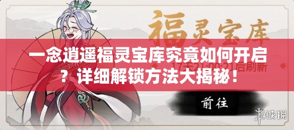 一念逍遥福灵宝库究竟如何开启？详细解锁方法大揭秘！