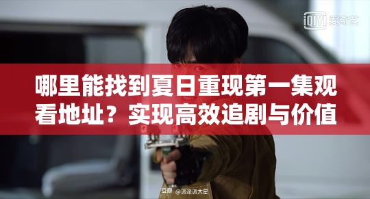 哪里能找到夏日重现第一集观看地址？实现高效追剧与价值最大化！