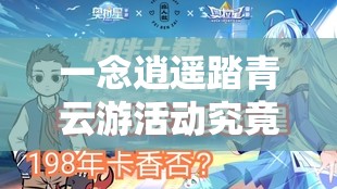 一念逍遥踏青云游活动究竟有何魅力？全面解析活动详情