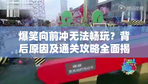 爆笑向前冲无法畅玩？背后原因及通关攻略全面揭秘！