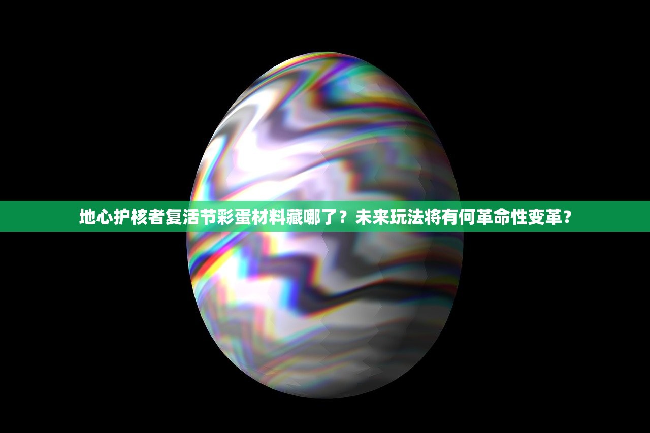 地心护核者复活节彩蛋材料藏哪了？未来玩法将有何革命性变革？