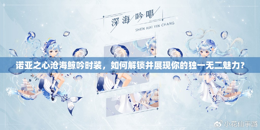 诺亚之心沧海鲸吟时装，如何解锁并展现你的独一无二魅力？