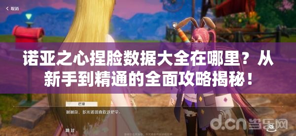 诺亚之心捏脸数据大全在哪里？从新手到精通的全面攻略揭秘！
