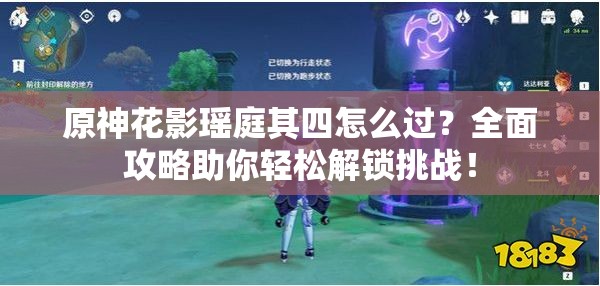 原神花影瑶庭其四怎么过？全面攻略助你轻松解锁挑战！