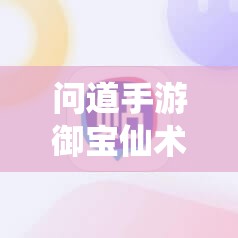 问道手游御宝仙术全揭秘，玩法将如何掀起革命性变革？