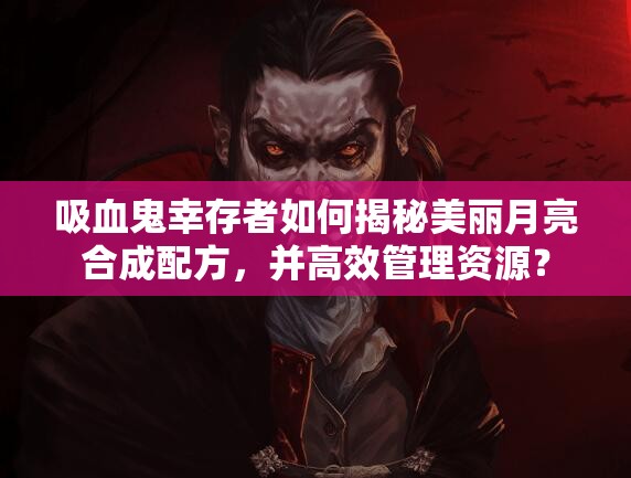 吸血鬼幸存者如何揭秘美丽月亮合成配方，并高效管理资源？