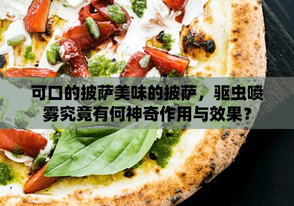 可口的披萨美味的披萨，驱虫喷雾究竟有何神奇作用与效果？