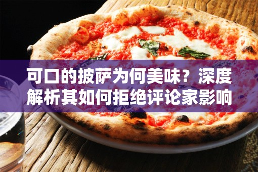 可口的披萨为何美味？深度解析其如何拒绝评论家影响保持本色？