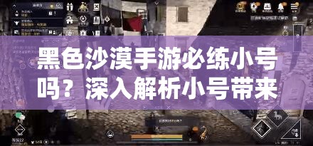 黑色沙漠手游必练小号吗？深入解析小号带来的多重惊喜与作用