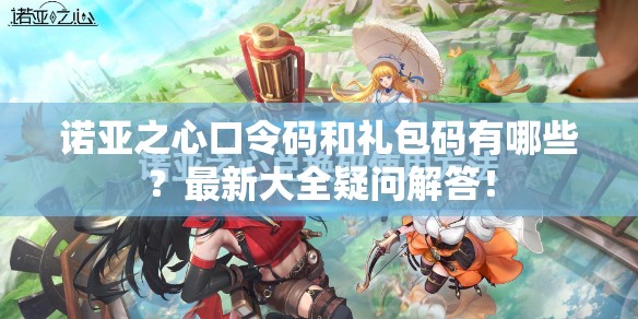 诺亚之心口令码和礼包码有哪些？最新大全疑问解答！