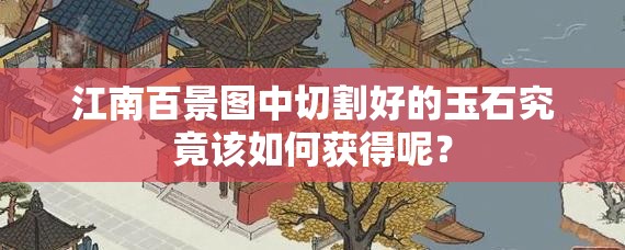 江南百景图中切割好的玉石究竟该如何获得呢？