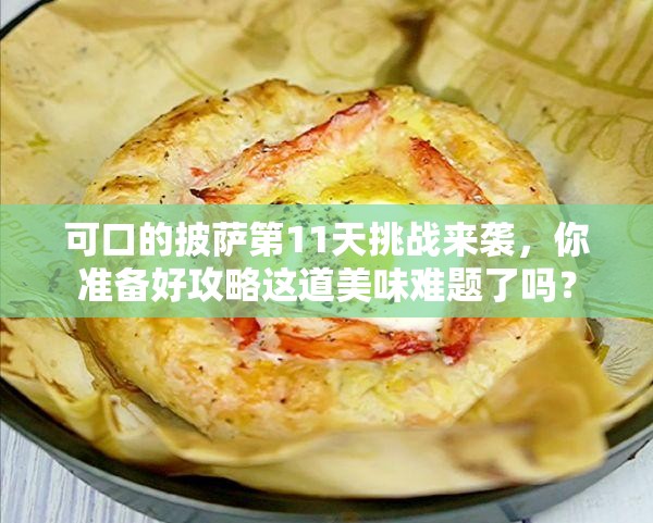 可口的披萨第11天挑战来袭，你准备好攻略这道美味难题了吗？