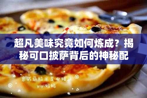 超凡美味究竟如何炼成？揭秘可口披萨背后的神秘配方？