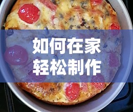 如何在家轻松制作出口感绝佳的可口夏威夷披萨呢？