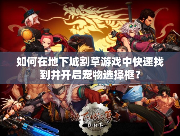如何在地下城割草游戏中快速找到并开启宠物选择框？