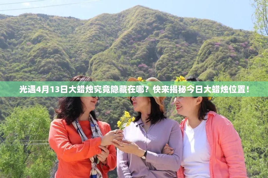 光遇4月13日大蜡烛究竟隐藏在哪？快来揭秘今日大蜡烛位置！