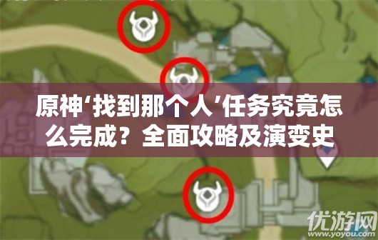 原神‘找到那个人’任务究竟怎么完成？全面攻略及演变史揭秘！