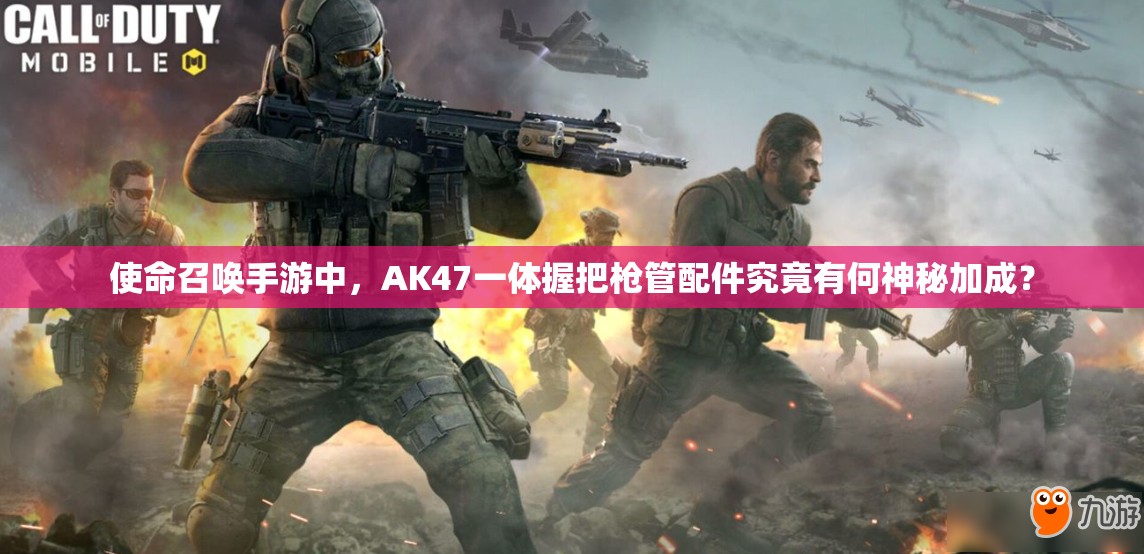 使命召唤手游中，AK47一体握把枪管配件究竟有何神秘加成？