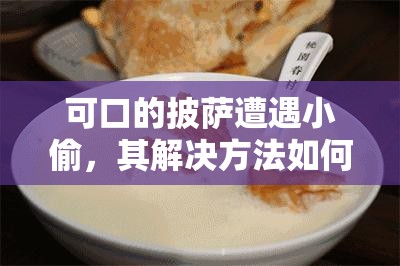 可口的披萨遭遇小偷，其解决方法如何随着时间演变？