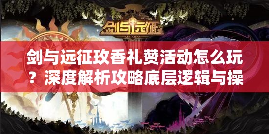 剑与远征玫香礼赞活动怎么玩？深度解析攻略底层逻辑与操作技巧