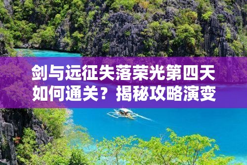 剑与远征失落荣光第四天如何通关？揭秘攻略演变史与必胜秘诀！