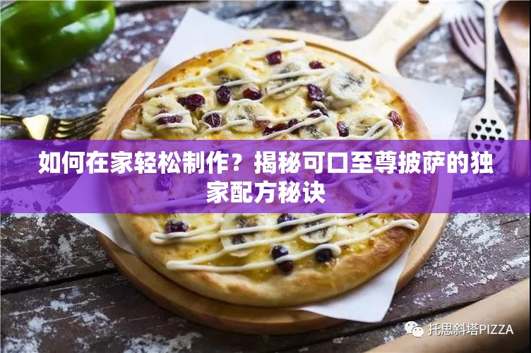 如何在家轻松制作？揭秘可口至尊披萨的独家配方秘诀