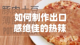 如何制作出口感绝佳的热辣猪肉披萨？配方大揭秘！