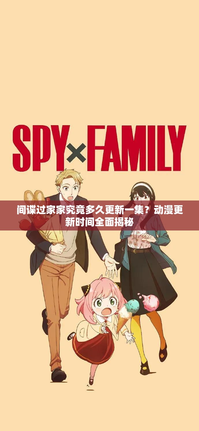 间谍过家家究竟多久更新一集？动漫更新时间全面揭秘