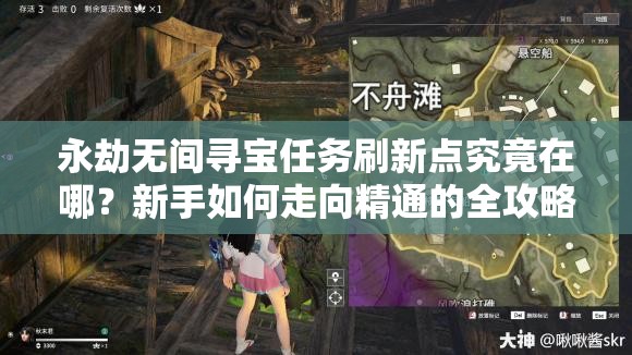 永劫无间寻宝任务刷新点究竟在哪？新手如何走向精通的全攻略？