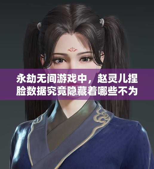 永劫无间游戏中，赵灵儿捏脸数据究竟隐藏着哪些不为人知的秘密？