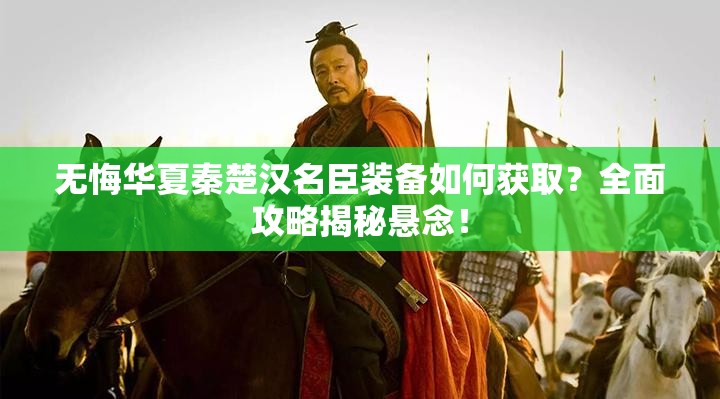 无悔华夏秦楚汉名臣装备如何获取？全面攻略揭秘悬念！