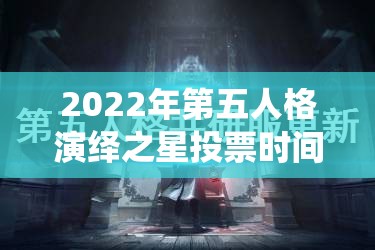 2022年第五人格演绎之星投票时间究竟何时揭晓？