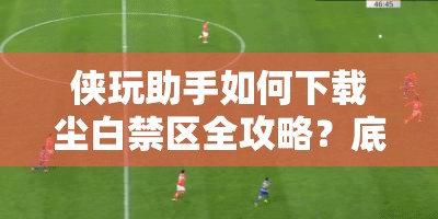 侠玩助手如何下载尘白禁区全攻略？底层逻辑与操作映射深度解析揭秘！