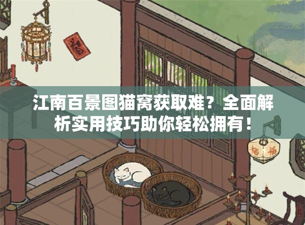 江南百景图猫窝获取难？全面解析实用技巧助你轻松拥有！
