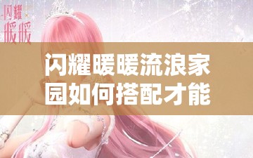 闪耀暖暖流浪家园如何搭配才能拿高分？高分搭配攻略揭秘！