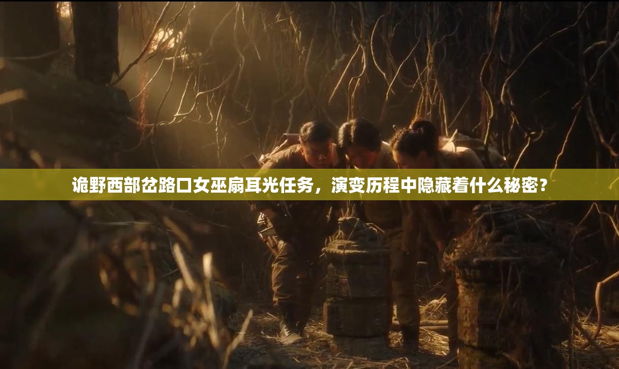 诡野西部岔路口女巫扇耳光任务，演变历程中隐藏着什么秘密？