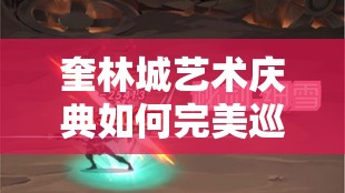 奎林城艺术庆典如何完美巡游？剑与远征全攻略解锁秘密！