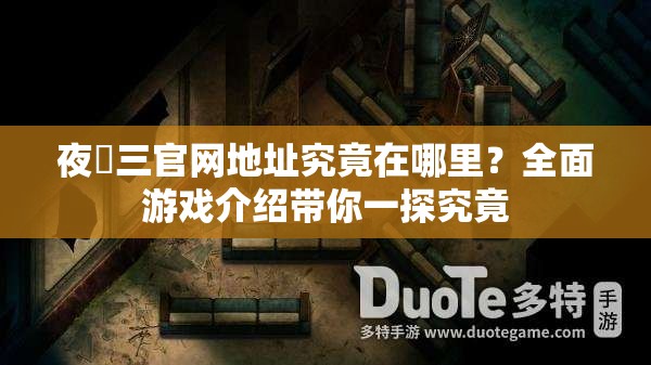 夜迴三官网地址究竟在哪里？全面游戏介绍带你一探究竟