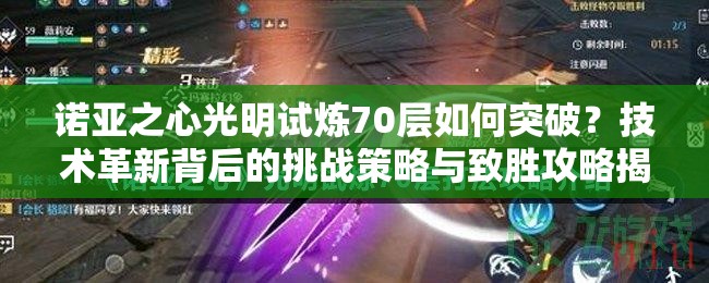 诺亚之心光明试炼70层如何突破？技术革新背后的挑战策略与致胜攻略揭秘？