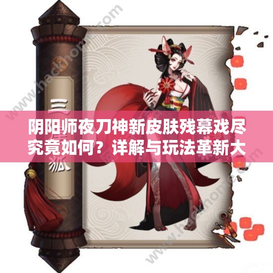 阴阳师夜刀神新皮肤残幕戏尽究竟如何？详解与玩法革新大预测！
