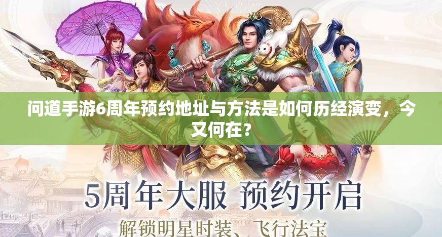 问道手游6周年预约地址与方法是如何历经演变，今又何在？