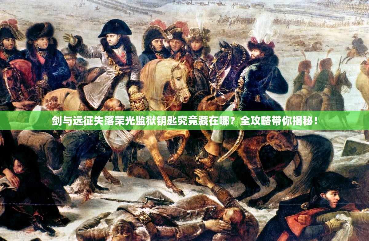 剑与远征失落荣光监狱钥匙究竟藏在哪？全攻略带你揭秘！