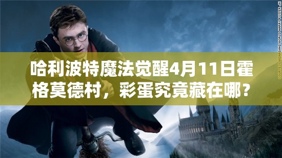 哈利波特魔法觉醒4月11日霍格莫德村，彩蛋究竟藏在哪？探索攻略来了！