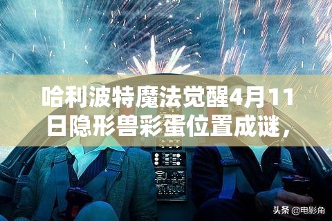 哈利波特魔法觉醒4月11日隐形兽彩蛋位置成谜，它的演变历程你知道吗？