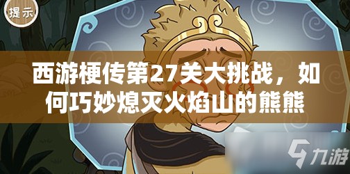 西游梗传第27关大挑战，如何巧妙熄灭火焰山的熊熊烈火？