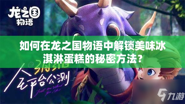 如何在龙之国物语中解锁美味冰淇淋蛋糕的秘密方法？