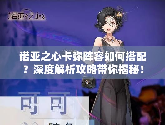 诺亚之心卡弥阵容如何搭配？深度解析攻略带你揭秘！