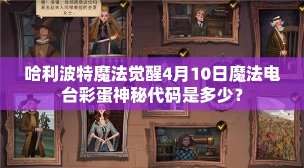 哈利波特魔法觉醒4月10日魔法电台彩蛋神秘代码是多少？